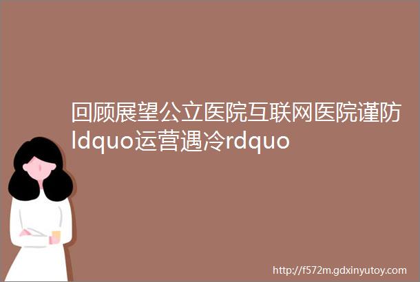 回顾展望公立医院互联网医院谨防ldquo运营遇冷rdquo