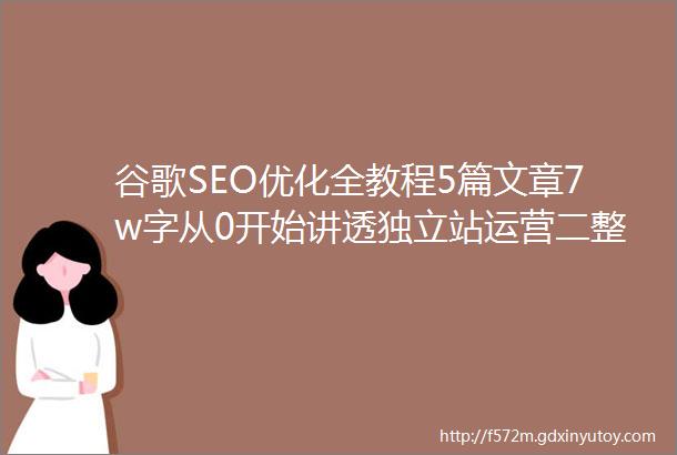 谷歌SEO优化全教程5篇文章7w字从0开始讲透独立站运营二整站关键词布局