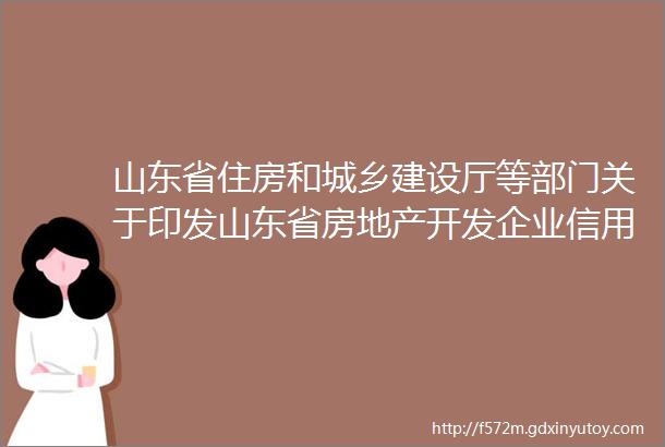 山东省住房和城乡建设厅等部门关于印发山东省房地产开发企业信用信息管理暂行办法的通知