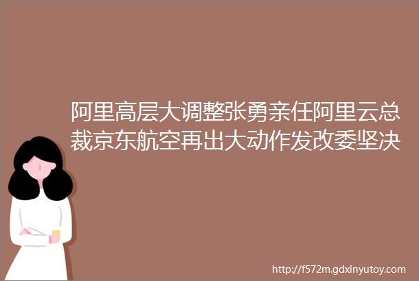 阿里高层大调整张勇亲任阿里云总裁京东航空再出大动作发改委坚决治理物流行业乱收费乱罚款乱摊派helliphellip