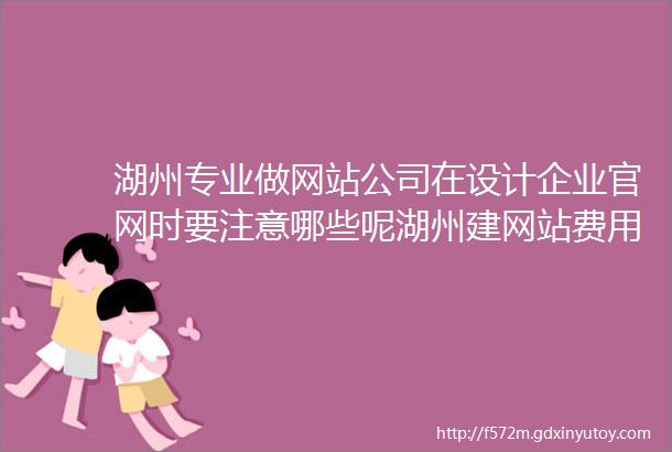 湖州专业做网站公司在设计企业官网时要注意哪些呢湖州建网站费用需要多少钱