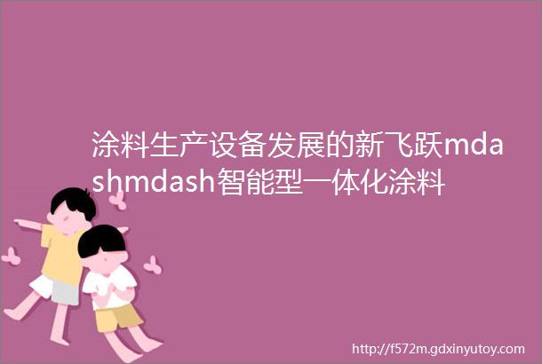 涂料生产设备发展的新飞跃mdashmdash智能型一体化涂料生产线