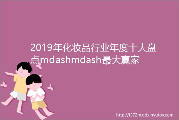 2019年化妆品行业年度十大盘点mdashmdash最大赢家竟是它