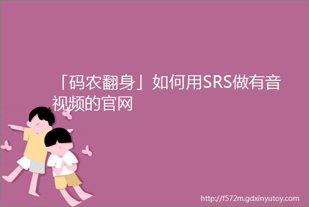 「码农翻身」如何用SRS做有音视频的官网