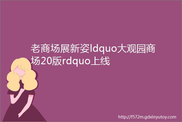 老商场展新姿ldquo大观园商场20版rdquo上线