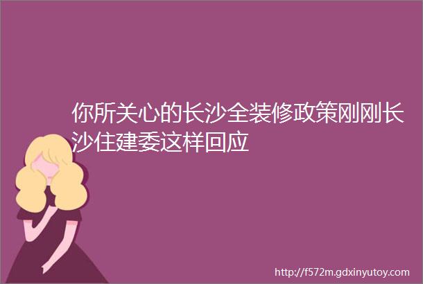 你所关心的长沙全装修政策刚刚长沙住建委这样回应