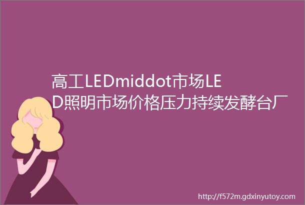 高工LEDmiddot市场LED照明市场价格压力持续发酵台厂隆达转向灯具控制与系统开发