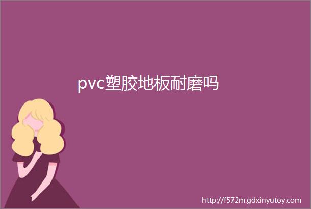 pvc塑胶地板耐磨吗