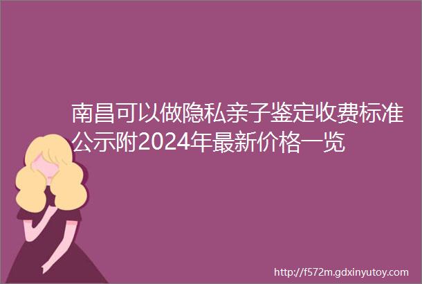 南昌可以做隐私亲子鉴定收费标准公示附2024年最新价格一览