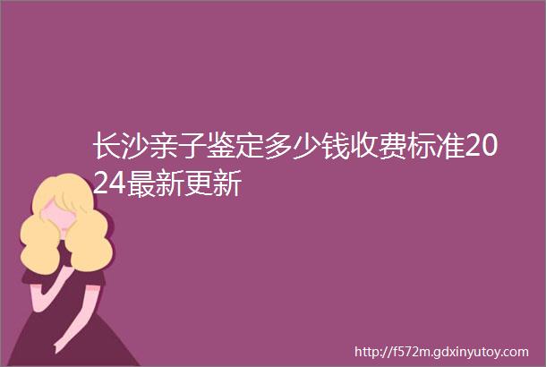 长沙亲子鉴定多少钱收费标准2024最新更新