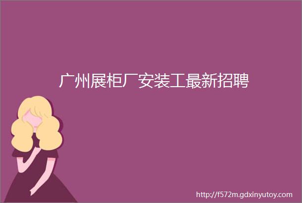 广州展柜厂安装工最新招聘