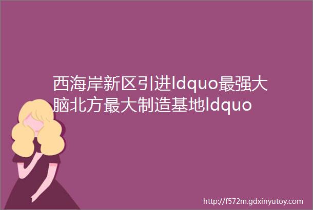 西海岸新区引进ldquo最强大脑北方最大制造基地ldquo