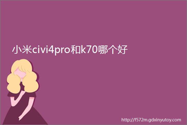 小米civi4pro和k70哪个好