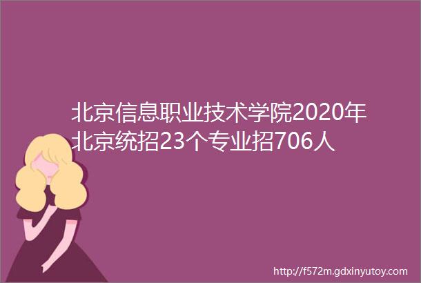 北京信息职业技术学院2020年北京统招23个专业招706人