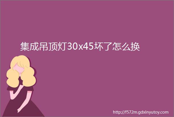 集成吊顶灯30x45坏了怎么换