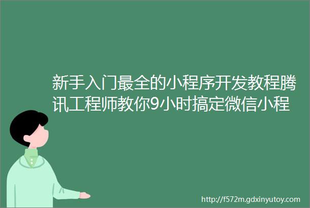 新手入门最全的小程序开发教程腾讯工程师教你9小时搞定微信小程序开发建议收藏