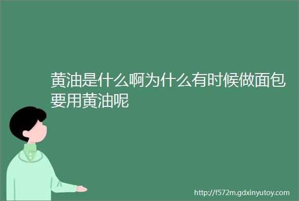 黄油是什么啊为什么有时候做面包要用黄油呢