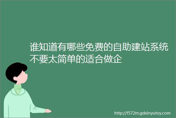 谁知道有哪些免费的自助建站系统不要太简单的适合做企