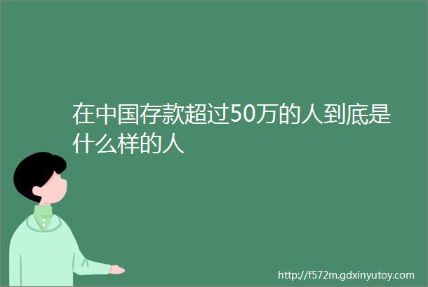 在中国存款超过50万的人到底是什么样的人