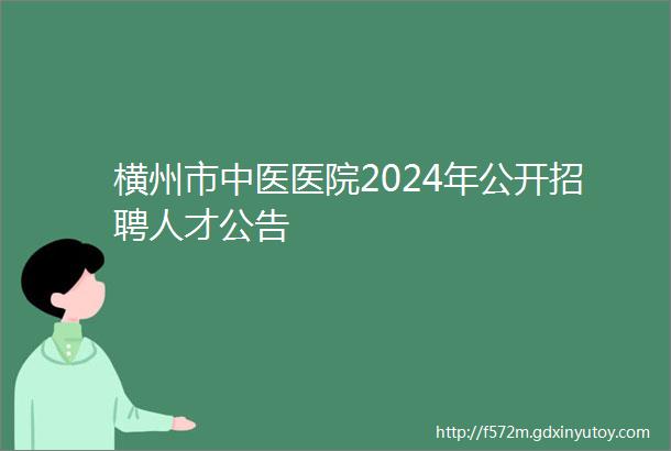 横州市中医医院2024年公开招聘人才公告