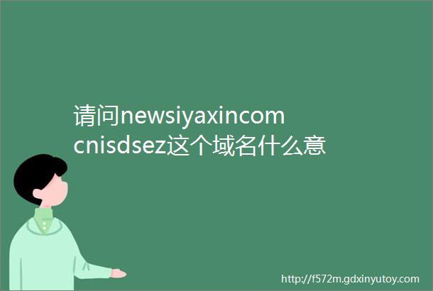 请问newsiyaxincomcnisdsez这个域名什么意思