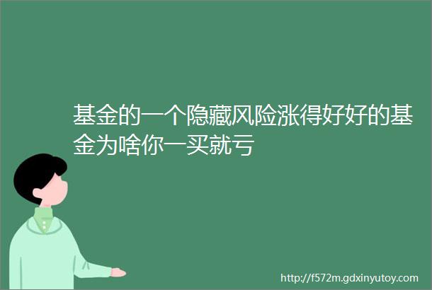 基金的一个隐藏风险涨得好好的基金为啥你一买就亏