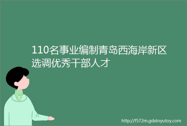 110名事业编制青岛西海岸新区选调优秀干部人才