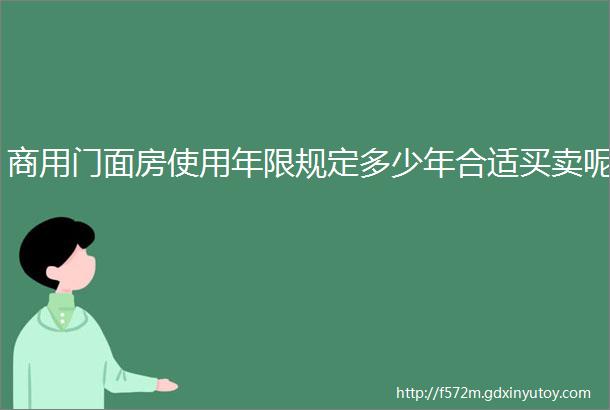 商用门面房使用年限规定多少年合适买卖呢