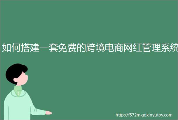 如何搭建一套免费的跨境电商网红管理系统