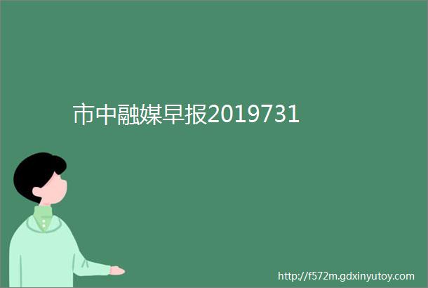 市中融媒早报2019731