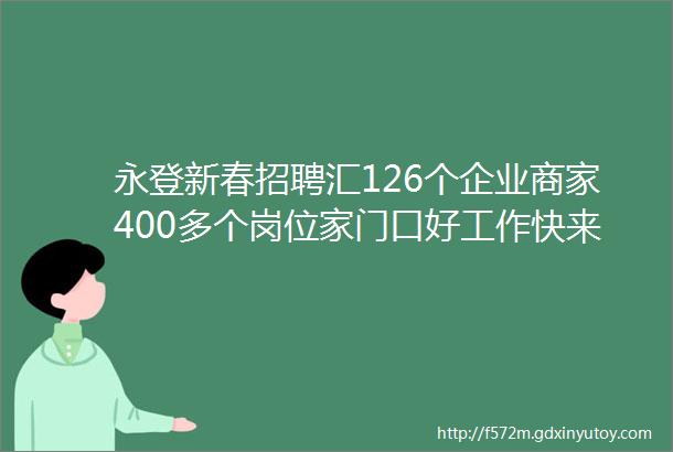 永登新春招聘汇126个企业商家400多个岗位家门口好工作快来