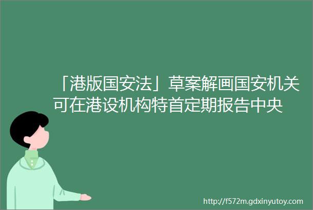 「港版国安法」草案解画国安机关可在港设机构特首定期报告中央