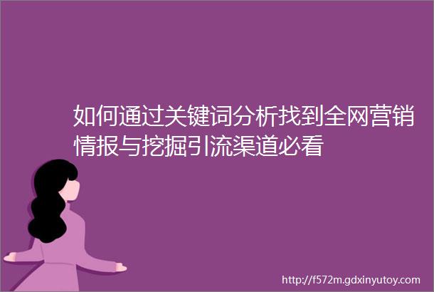 如何通过关键词分析找到全网营销情报与挖掘引流渠道必看