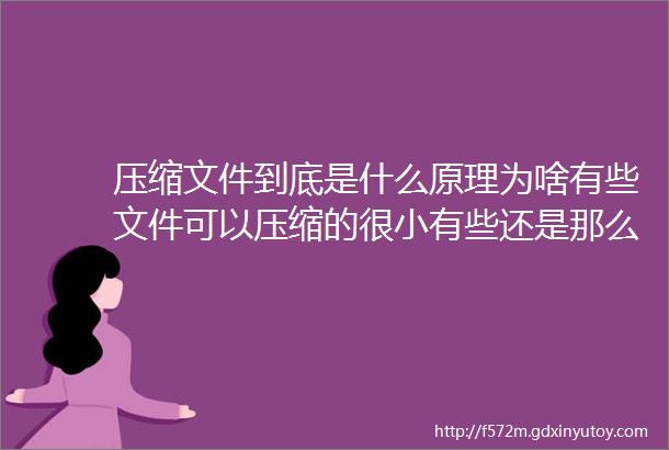 压缩文件到底是什么原理为啥有些文件可以压缩的很小有些还是那么大