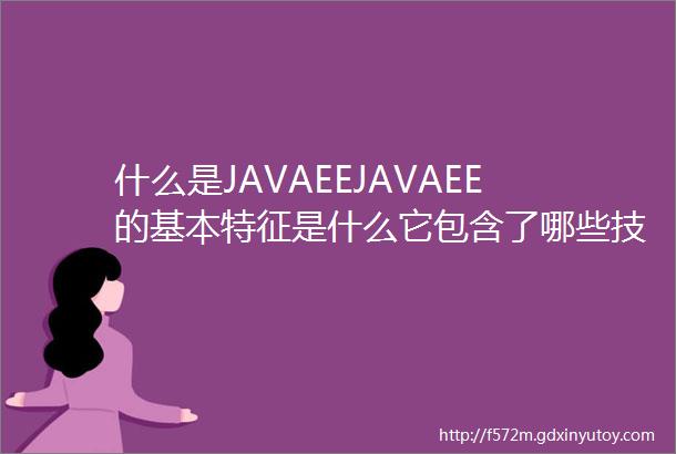 什么是JAVAEEJAVAEE的基本特征是什么它包含了哪些技术