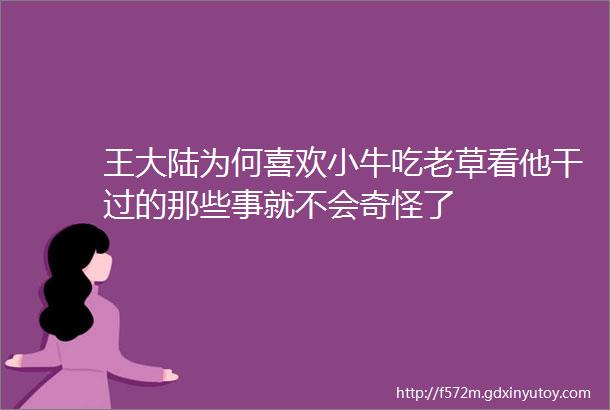 王大陆为何喜欢小牛吃老草看他干过的那些事就不会奇怪了