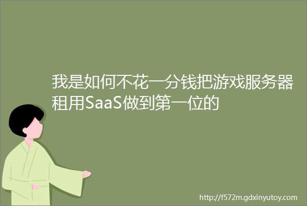 我是如何不花一分钱把游戏服务器租用SaaS做到第一位的