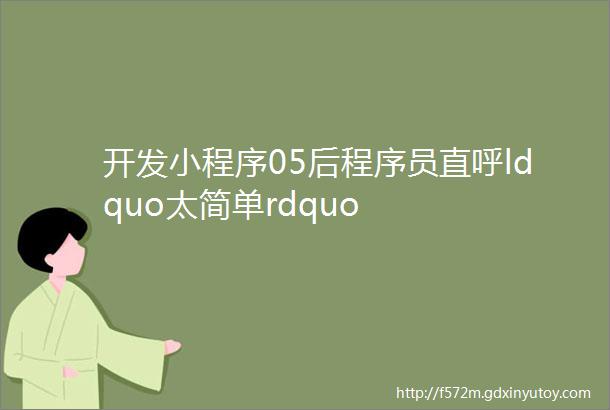 开发小程序05后程序员直呼ldquo太简单rdquo