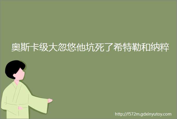 奥斯卡级大忽悠他坑死了希特勒和纳粹