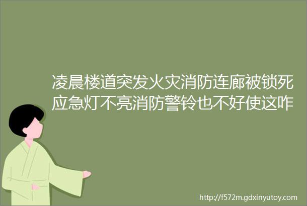 凌晨楼道突发火灾消防连廊被锁死应急灯不亮消防警铃也不好使这咋逃生