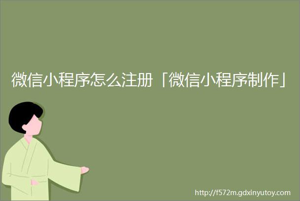 微信小程序怎么注册「微信小程序制作」