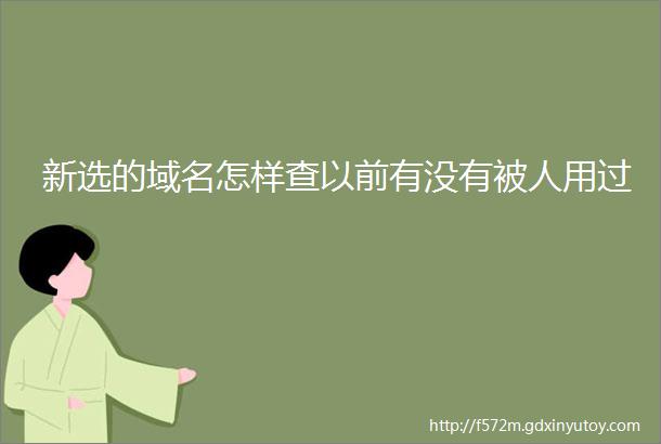 新选的域名怎样查以前有没有被人用过