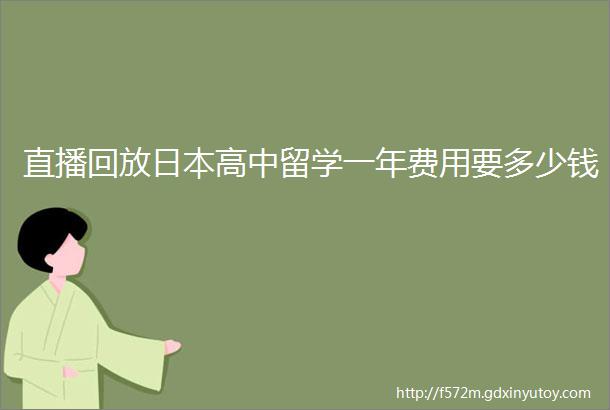 直播回放日本高中留学一年费用要多少钱