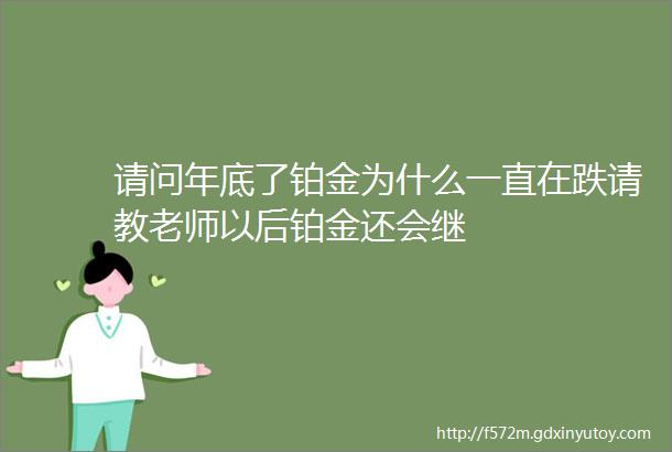 请问年底了铂金为什么一直在跌请教老师以后铂金还会继