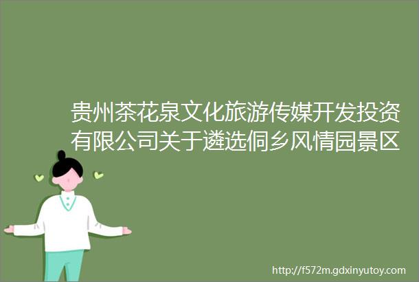 贵州茶花泉文化旅游传媒开发投资有限公司关于遴选侗乡风情园景区木质结构建筑油漆翻新维修单位的公告