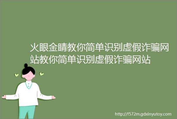 火眼金睛教你简单识别虚假诈骗网站教你简单识别虚假诈骗网站