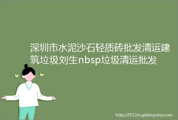 深圳市水泥沙石轻质砖批发清运建筑垃圾刘生nbsp垃圾清运批发零售红砖沙石水