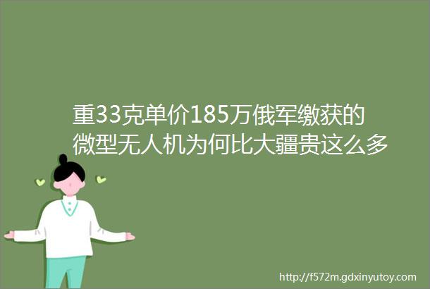 重33克单价185万俄军缴获的微型无人机为何比大疆贵这么多