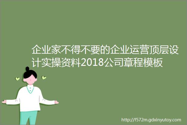 企业家不得不要的企业运营顶层设计实操资料2018公司章程模板1680套最新股权方案全新企业管理资料