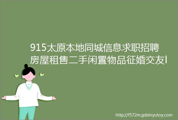 915太原本地同城信息求职招聘房屋租售二手闲置物品征婚交友larr点击查看